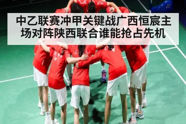 中乙联赛冲甲关键战广西恒宸主场对阵陕西联合谁能抢占先机 | espn nba